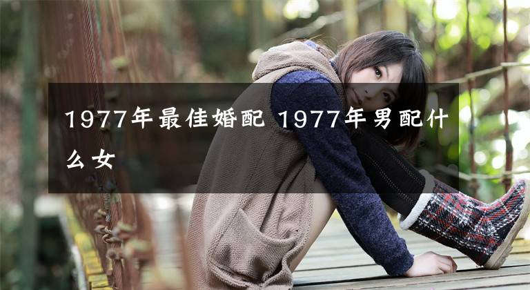 1977年最佳婚配 1977年男配什么女