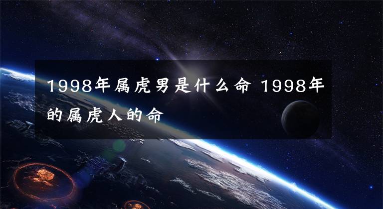 1998年属虎男是什么命 1998年的属虎人的命