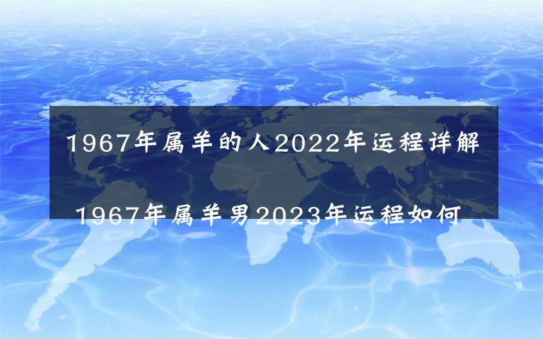 1967年属羊的人2022年运程详解 1967年属羊男2023年运程如何呢