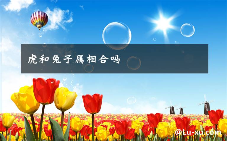 虎和兔子属相合吗文章配图