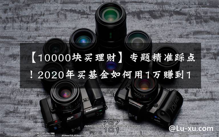 【10000块买理财】专题精准踩点！2020年买基金如何用1万赚到16万