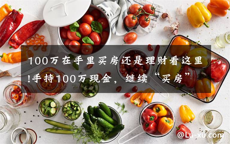 100万在手里买房还是理财看这里!手持100万现金，继续“买房”还是“存银行”？未来三年，存银行