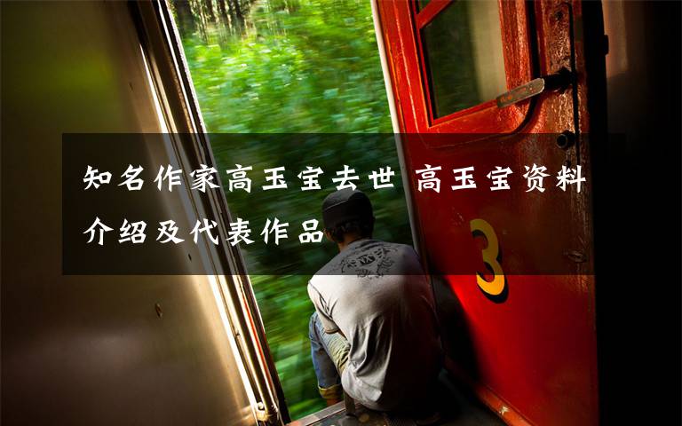 知名作家高玉宝去世 高玉宝资料介绍及代表作品文章配图
