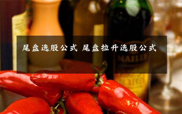 尾盘选股公式 尾盘拉升选股公式文章配图