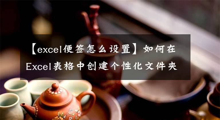 【excel便签怎么设置】如何在Excel表格中创建个性化文件夹侧标签？文章配图