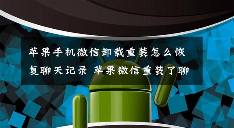 苹果手机微信卸载重装怎么恢复聊天记录 苹果微信重装了聊天记录怎么恢复文章配图
