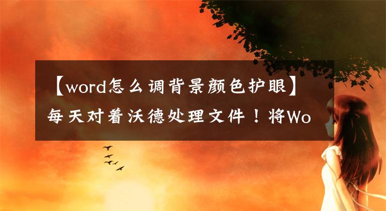 【word怎么调背景颜色护眼】每天对着沃德处理文件！将Word背景转换为喜欢的颜色的第三步文章配图