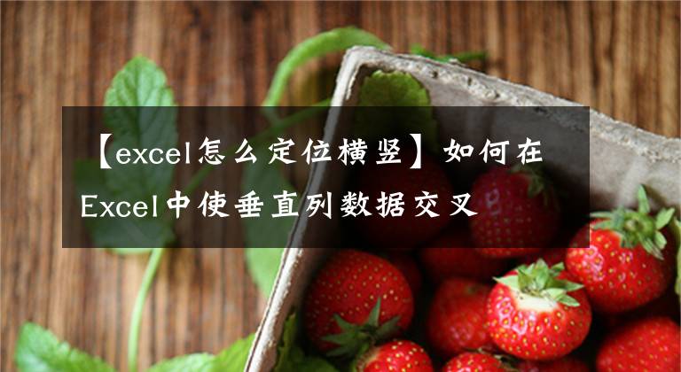 【excel怎么定位横竖】如何在Excel中使垂直列数据交叉文章配图