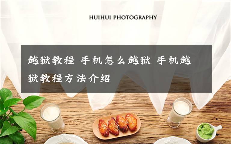 越狱教程 手机怎么越狱 手机越狱教程方法介绍文章配图