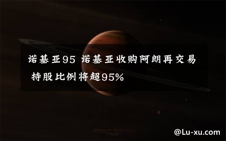 诺基亚95 诺基亚收购阿朗再交易 持股比例将超95%