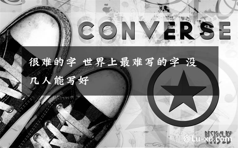 很难的字 世界上最难写的字 没几人能写好文章配图