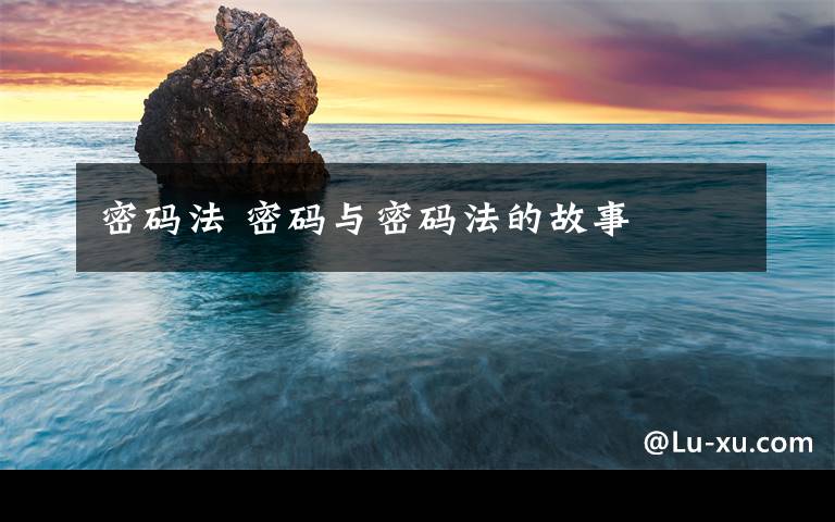 密码法 密码与密码法的故事文章配图