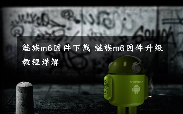 魅族m6固件下载 魅族m6固件升级教程详解文章配图
