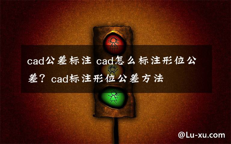 cad公差标注 cad怎么标注形位公差？cad标注形位公差方法文章配图