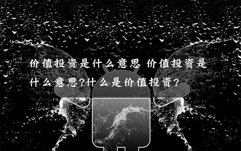 价值投资是什么意思 价值投资是什么意思?什么是价值投资?文章配图
