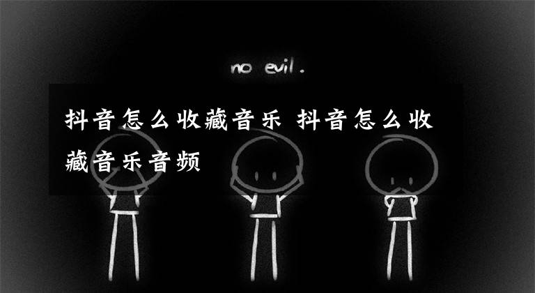 抖音怎么收藏音乐 抖音怎么收藏音乐音频文章配图