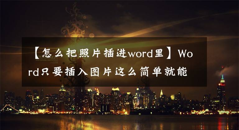 【怎么把照片插进word里】Word只要插入图片这么简单就能学会。文章配图