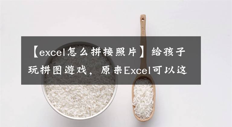 【excel怎么拼接照片】给孩子玩拼图游戏，原来Excel可以这样玩文章配图