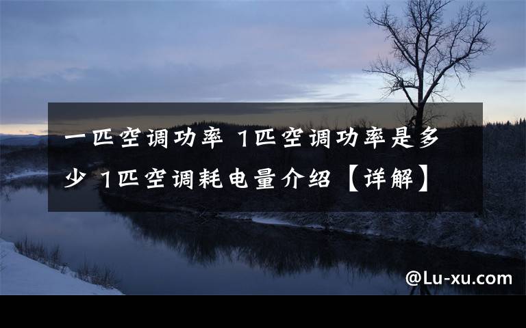 一匹空调功率 1匹空调功率是多少 1匹空调耗电量介绍【详解】文章配图