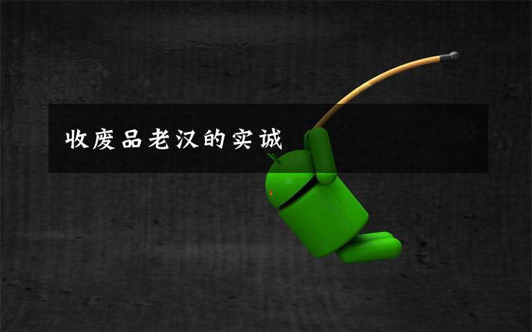 收废品老汉的实诚文章配图