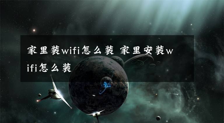 家里装wifi怎么装 家里安装wifi怎么装文章配图