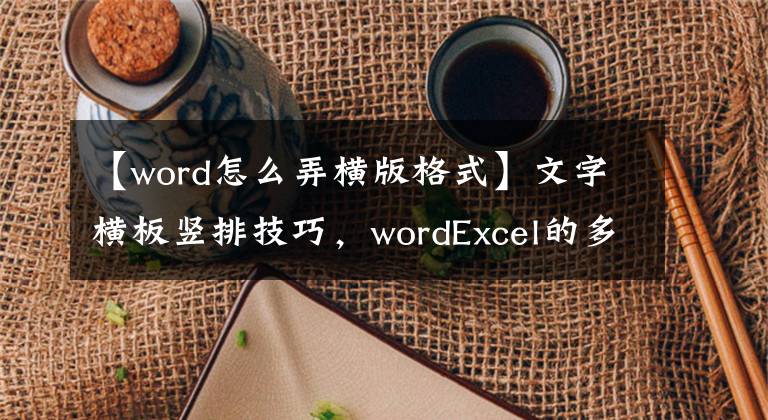 【word怎么弄横版格式】文字横板竖排技巧，wordExcel的多种方法应用，妙招实用简单。文章配图