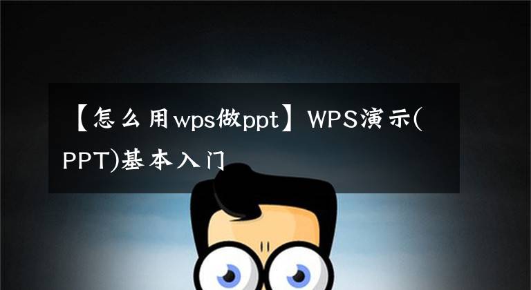 【怎么用wps做ppt】WPS演示(PPT)基本入门文章配图