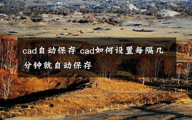 cad自动保存 cad如何设置每隔几分钟就自动保存文章配图