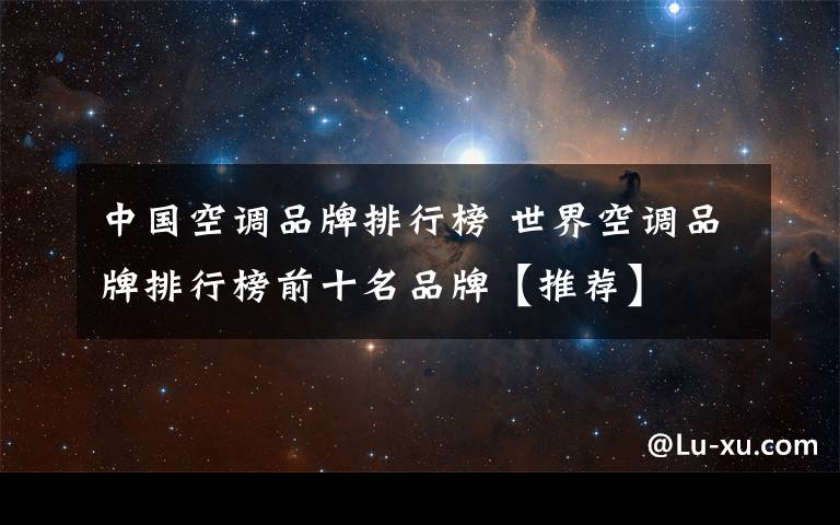中国空调品牌排行榜 世界空调品牌排行榜前十名品牌【推荐】文章配图
