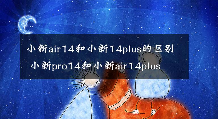 小新air14和小新14plus的区别 小新pro14和小新air14plus