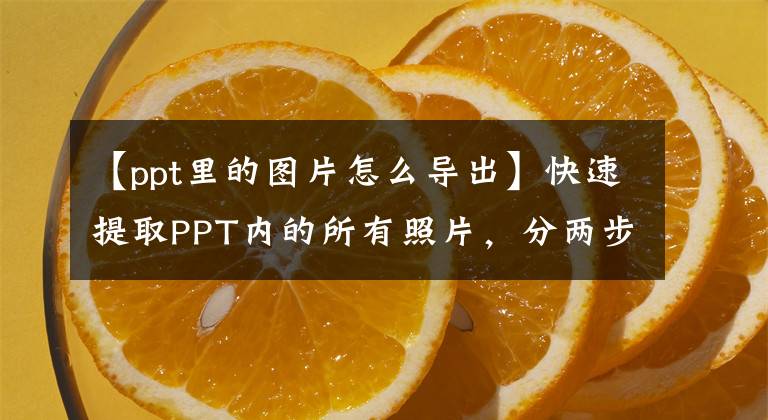 【ppt里的图片怎么导出】快速提取PPT内的所有照片，分两步提取，不要抠出一张文章配图