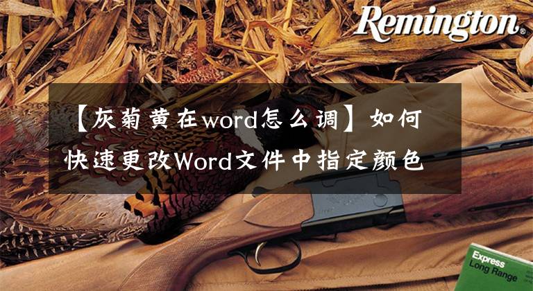 【灰菊黄在word怎么调】如何快速更改Word文件中指定颜色的文字颜色？文章配图