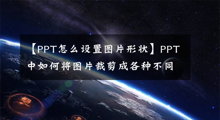 【PPT怎么设置图片形状】PPT中如何将图片裁剪成各种不同形状的小图片？文章配图