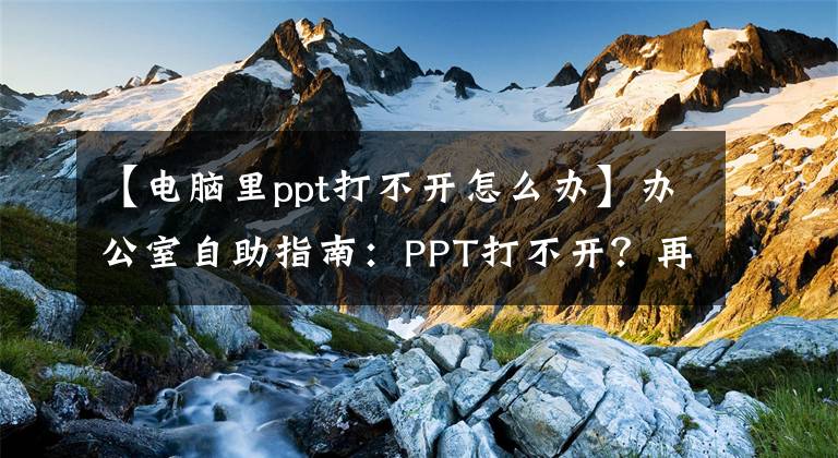 【电脑里ppt打不开怎么办】办公室自助指南：PPT打不开？再做一个动作就行了。文章配图