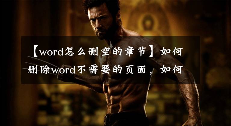 【word怎么删空的章节】如何删除word不需要的页面，如何立即删除空白页文章配图
