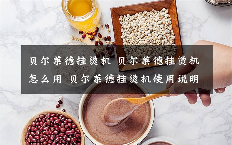 贝尔莱德挂烫机 贝尔莱德挂烫机怎么用 贝尔莱德挂烫机使用说明书文章配图