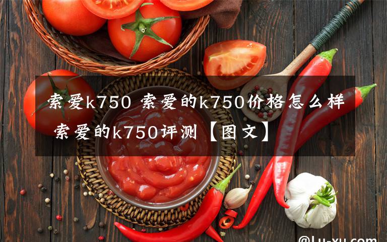 索爱k750 索爱的k750价格怎么样 索爱的k750评测【图文】