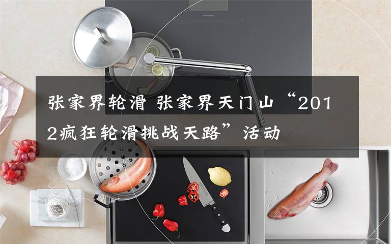 张家界轮滑 张家界天门山“2012疯狂轮滑挑战天路”活动文章配图
