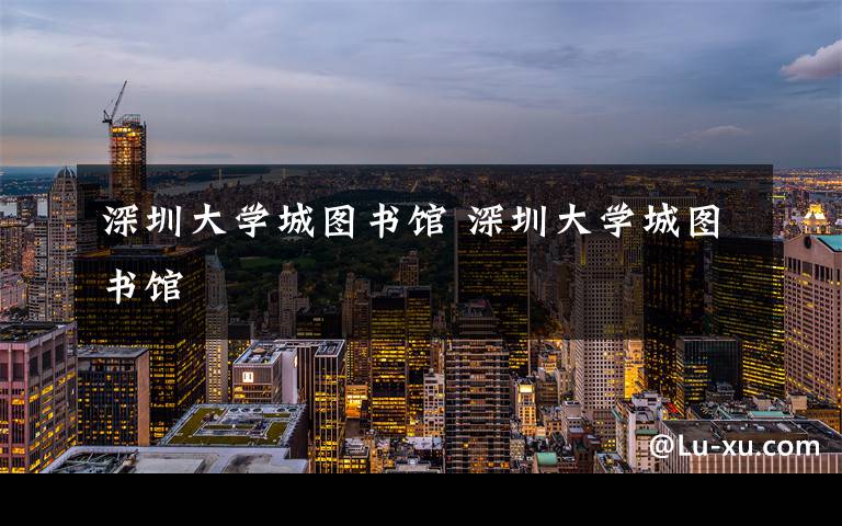 深圳大学城图书馆 深圳大学城图书馆文章配图