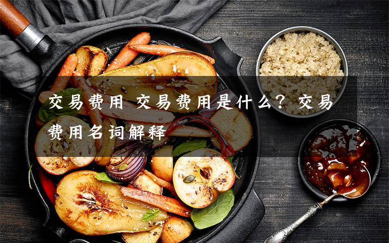 交易费用 交易费用是什么？交易费用名词解释文章配图