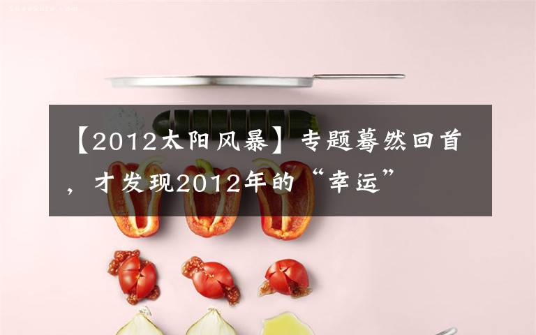 【2012太阳风暴】专题蓦然回首，才发现2012年的“幸运”