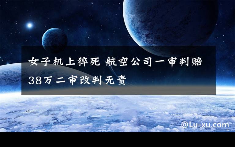 女子机上猝死 航空公司一审判赔38万二审改判无责文章配图