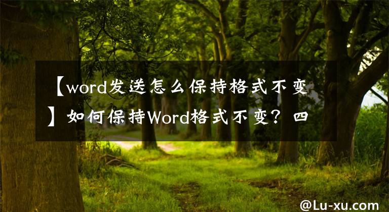 【word发送怎么保持格式不变】如何保持Word格式不变？四种技巧要拿走文章配图