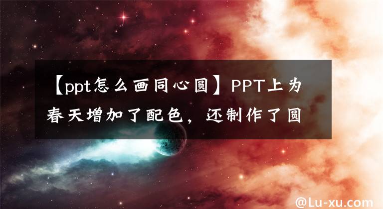【ppt怎么画同心圆】PPT上为春天增加了配色，还制作了圆点分类目录。文章配图
