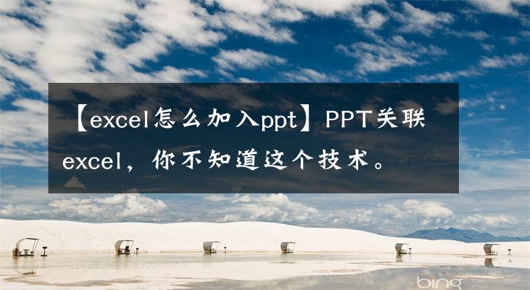 【excel怎么加入ppt】PPT关联excel，你不知道这个技术。文章配图