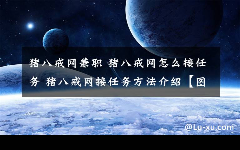 猪八戒网兼职 猪八戒网怎么接任务 猪八戒网接任务方法介绍【图文教程】