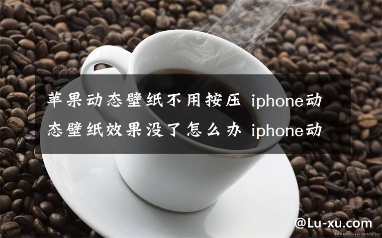 苹果动态壁纸不用按压 iphone动态壁纸效果没了怎么办 iphone动态壁纸不动解决方法