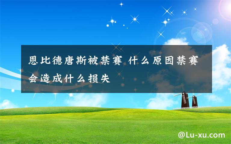恩比德唐斯被禁赛 什么原因禁赛会造成什么损失文章配图