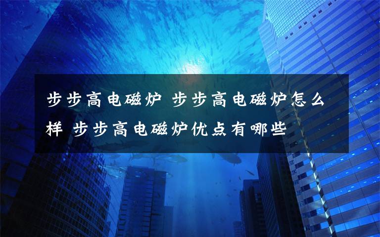 步步高电磁炉 步步高电磁炉怎么样 步步高电磁炉优点有哪些文章配图