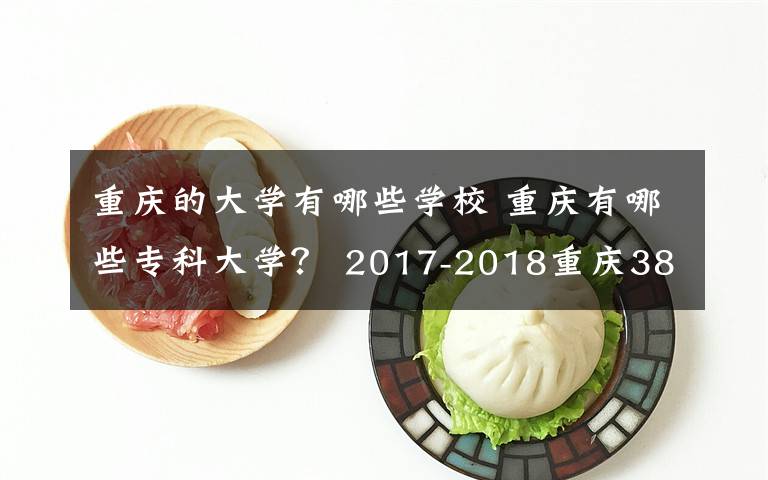 重庆的大学有哪些学校 重庆有哪些专科大学？ 2017-2018重庆38所专科学校排名文章配图